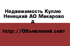 Недвижимость Куплю. Ненецкий АО,Макарово д.